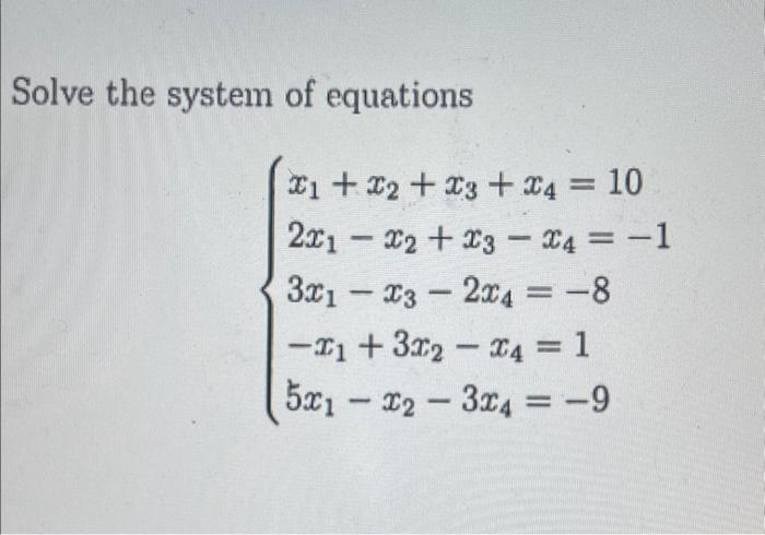 Solve the system of equations
1 + 2 + 3 +
2x1x2 + x3 x4 = -1
3x1 x32x4 = -8
-
4 = 10
-
-1 +32 4 = 1
5x1x2-3x4 = -9