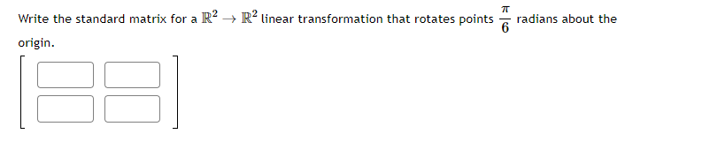 ㅠ
6
Write the standard matrix for a R² → R² linear transformation that rotates points radians about the
origin.
31