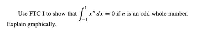 Use FTC I to show that
x" dx = 0 if n is an odd whole number.
%3D
Explain graphically.
