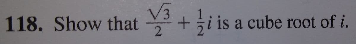 118. Show that
V3
si is a cube root of i.
2
