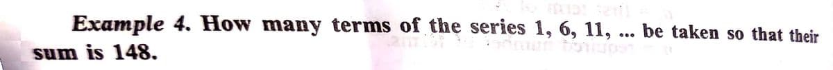 Example 4. How many terms of the series 1, 6, 11,
be taken so that their
sum is 148.
