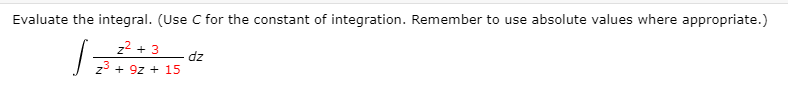 Evaluate the integral. (Use C for the constant of integration. Remember to use absolute values where appropriate.)
z2 + 3
23 + 9z +
dz
15
