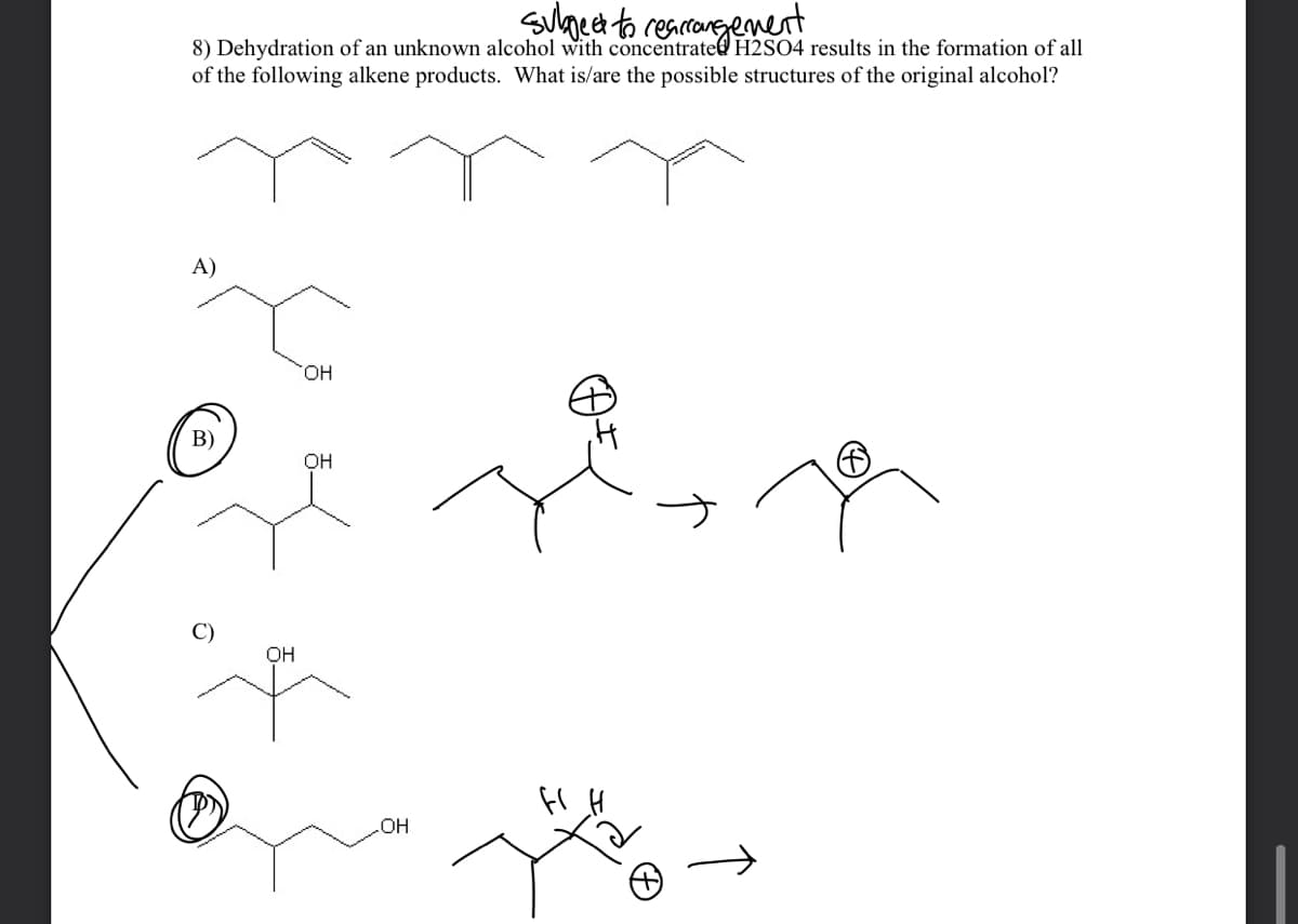 8) Dehydration of an unknown alcohol with concentrate@ H2SO4 results in the formation of all
of the following alkene products. What is/are the possible structures of the original alcohol?
A)
HO.
B)
OH
OH
HO
