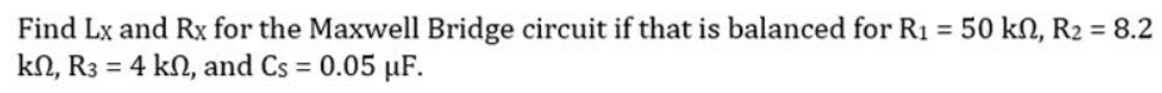 Find Lx and Rx for the Maxwell Bridge circuit if that is balanced for R₁ = 50 kn, R₂ = 8.2
kn, R3 = 4 kn, and Cs = 0.05 µF.