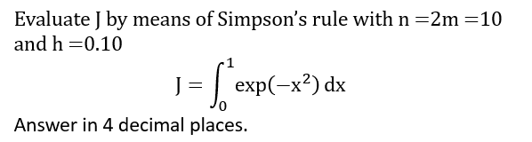 Evaluate J by means of Simpson's rule with n=2m=10
and h = 0.10
1 =
[*exp(-x²) dx
Answer in 4 decimal places.