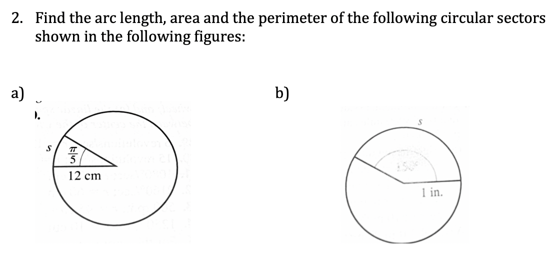 2. Find the arc length, area and the perimeter of the following circular sectors
shown in the following figures:
a)
b)
).
12 cm
1 in.
