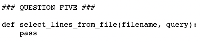 ### QUESTION FIVE ###
def select_lines_from_file(filename, query):
pass

