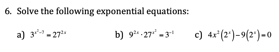 6. Solve the following exponential equations:
a) 3*-7 = 272x
b) 92* -27** = 3-!
c) 4x°(2*)-9(2')-0
