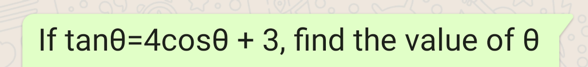 If tane=4cos0 + 3, find the value of 0
