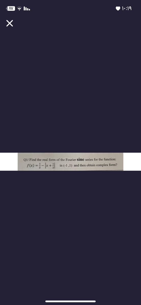 AVI
X
QI/Find the real form of the Fourier sine series for the function:
f(x) = -x +in (-1,1) and then obtain complex form?
1:19