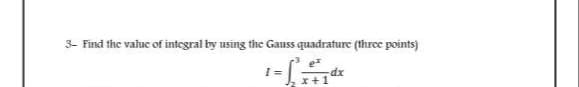 3- Find the value of integral by using the Gauss quadrature (three points)
I=
x+
dx