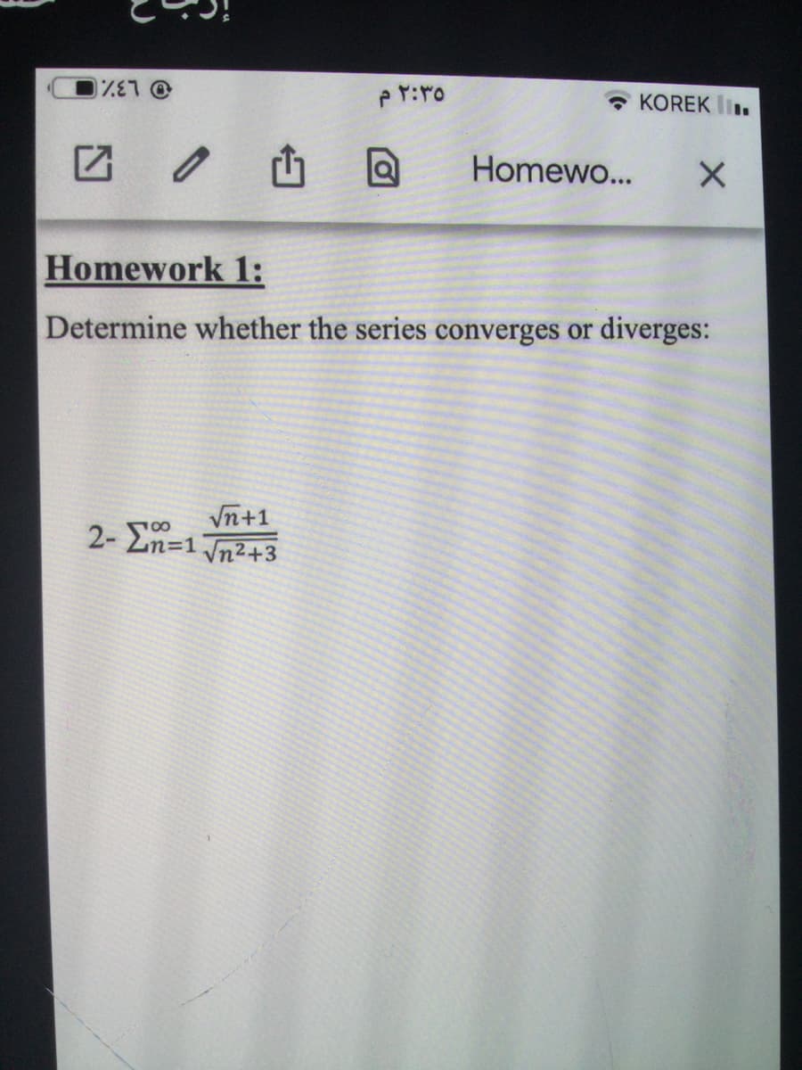 %E7 @
٢:٣٥ م
√n+1
2- En=1 √n²+3
KOREK I.
Homewo... X
Homework 1:
Determine whether the series converges or diverges: