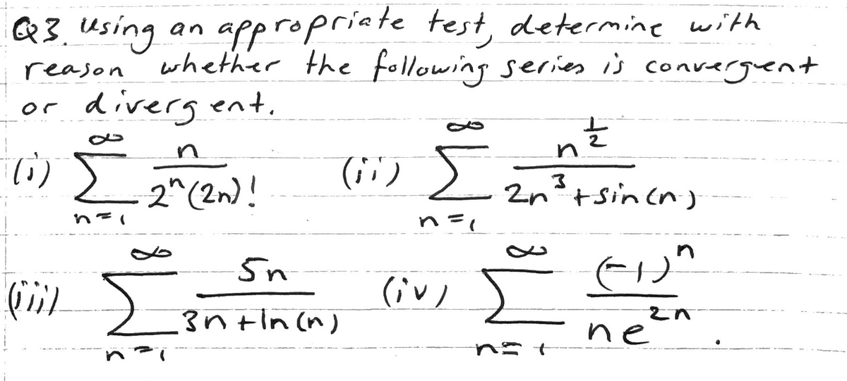 appropriate test, determine with
whether the following series is convergent
diveryent.
Q3.Using
an
reason
or
n.
li)
2"(2n)!
(i;) )
2n'+ sin cn )
n=1
5n
(iv)
3n tin (n)
neen
ne
