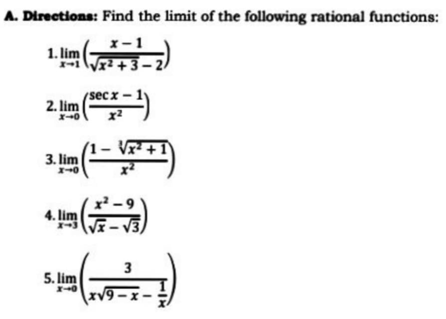 A. Directions: Find the limit of the following rational functions:
x- 1
1. lim
X-1VX² + 3 -
2 +3–2
(sec x
2. lim )
V? +
3. lim
4. lim
-V3
3
5. lim
xV9-x-
