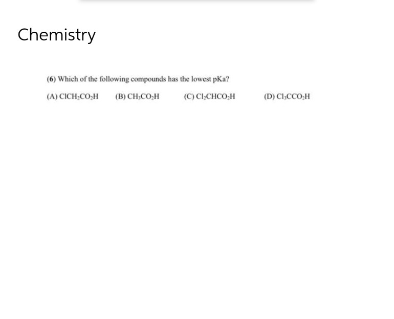 Chemistry
(6) Which of the following compounds has the lowest pka?
(A) CICH,CO₂H
(B)CH,CO;H
(C) CI₂CHCO₂H
(D) CI,CCO,H