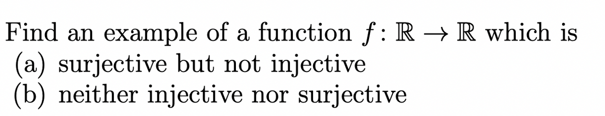 Find an example of a function f: R → R which is
(a) surjective but not injective
(b) neither injective nor surjective