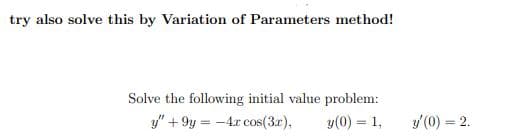 try also solve this by Variation of Parameters method!
Solve the following initial value problem:
y" + 9y = -4x cos(3r),
y(0) = 1,
y'(0) = 2.
%3D
%3D
