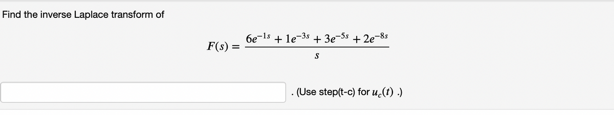 Find the inverse Laplace transform of
6e-ls + le-3s
+ 3e-3s + 2e-8s
F(s) =
S
. (Use step(t-c) for u.(t) .)
