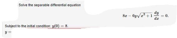 Solve the separable differential equation
dy
8z – by vr +1
0.
dr
Subject to the initial condition: y(0) = 8.
y =
