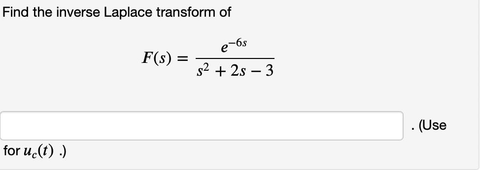 Find the inverse Laplace transform of
e-6s
F(s) =
s2 + 2s – 3
- (Use
for u.(t) .)
