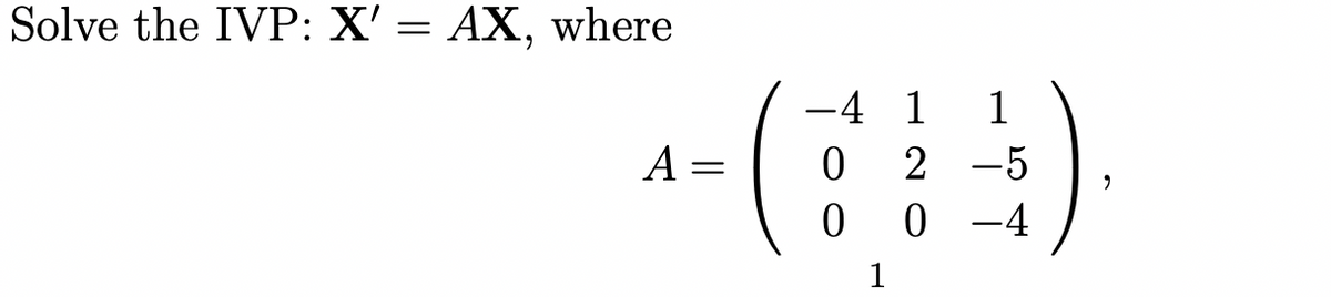 Solve the IVP: X' = AX, where
-4 1
1
A =
2 -5
-4
1
