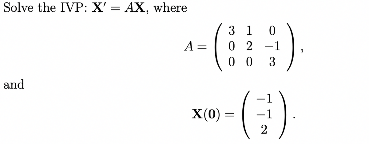 Solve the IVP: X' = AX, where
3 1
0 2 -1
0 0
A
3
and
xm - )
X(0) =
