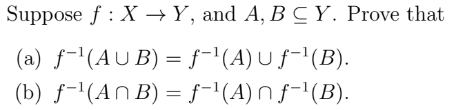 Suppose f X → Y, and A, BCY. Prove that
(a) f-¹(AUB)
= f¯¹(A) u ƒ-¹(B).
(b) f-¹(An B) = f-¹(A) nf-¹(B).