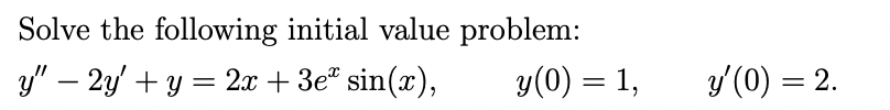 Solve the following initial value problem:
y" – 2y' + y = 2x + 3e sin(x),
y(0) = 1,
y'(0) = 2.
