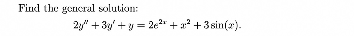 Find the general solution:
2y" + 3y' + y = 2e2" + x² + 3 sin(x).
