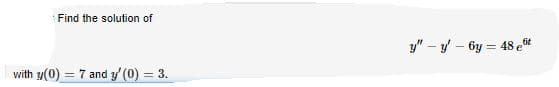 Find the solution of
y" – y - 6y = 48 et
with y(0) = 7 and y (0) = 3.
