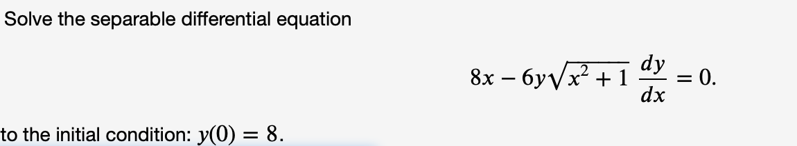 Solve the separable differential equation
dy
= 0.
8x – 6yVx? + 1
dx
to the initial condition: y(0) = 8.
