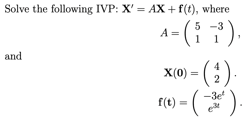 Solve the following IVP: X' = AX + f(t), where
5 -3
A
1
1
and
4
X(0) =
2
-3et
e3t
|
f(t) =
