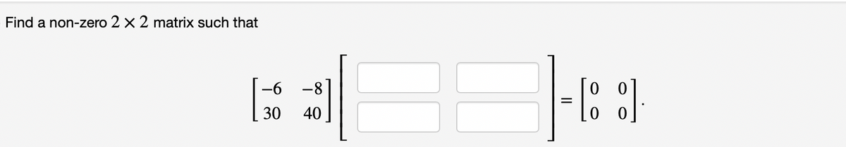 Find a non-zero 2 x 2 matrix such that
-6 -8
30
40
