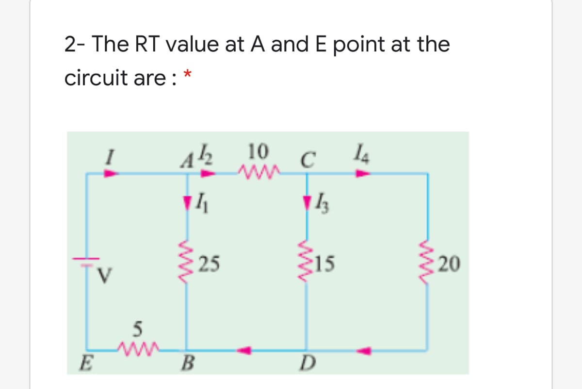 2- The RT value at A and E point at the
circuit are :
4½ 10
I4
C
25
15
Tv
5
E
B
20
ww
ww
