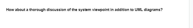 How about a thorough discussion of the system viewpoint in addition to UML diagrams?