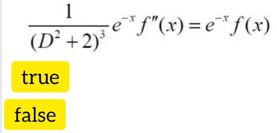 1
e* f"(x) = e*f(x)
(D² +2)
true
false
