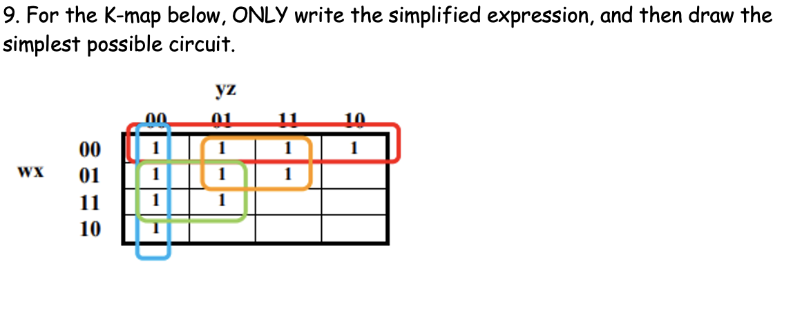 9. For the K-map below, ONLY write the simplified expression, and then draw the
simplest possible circuit.
yz
00
00
01
WX
11
10
