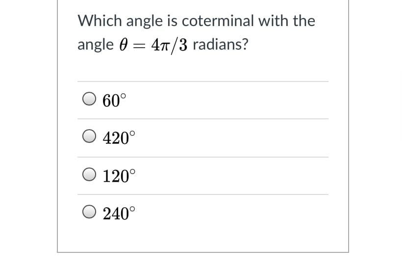 Which angle is coterminal with the
angle 0 = 47/3 radians?
60°
O 420°
O 120°
O 240°
