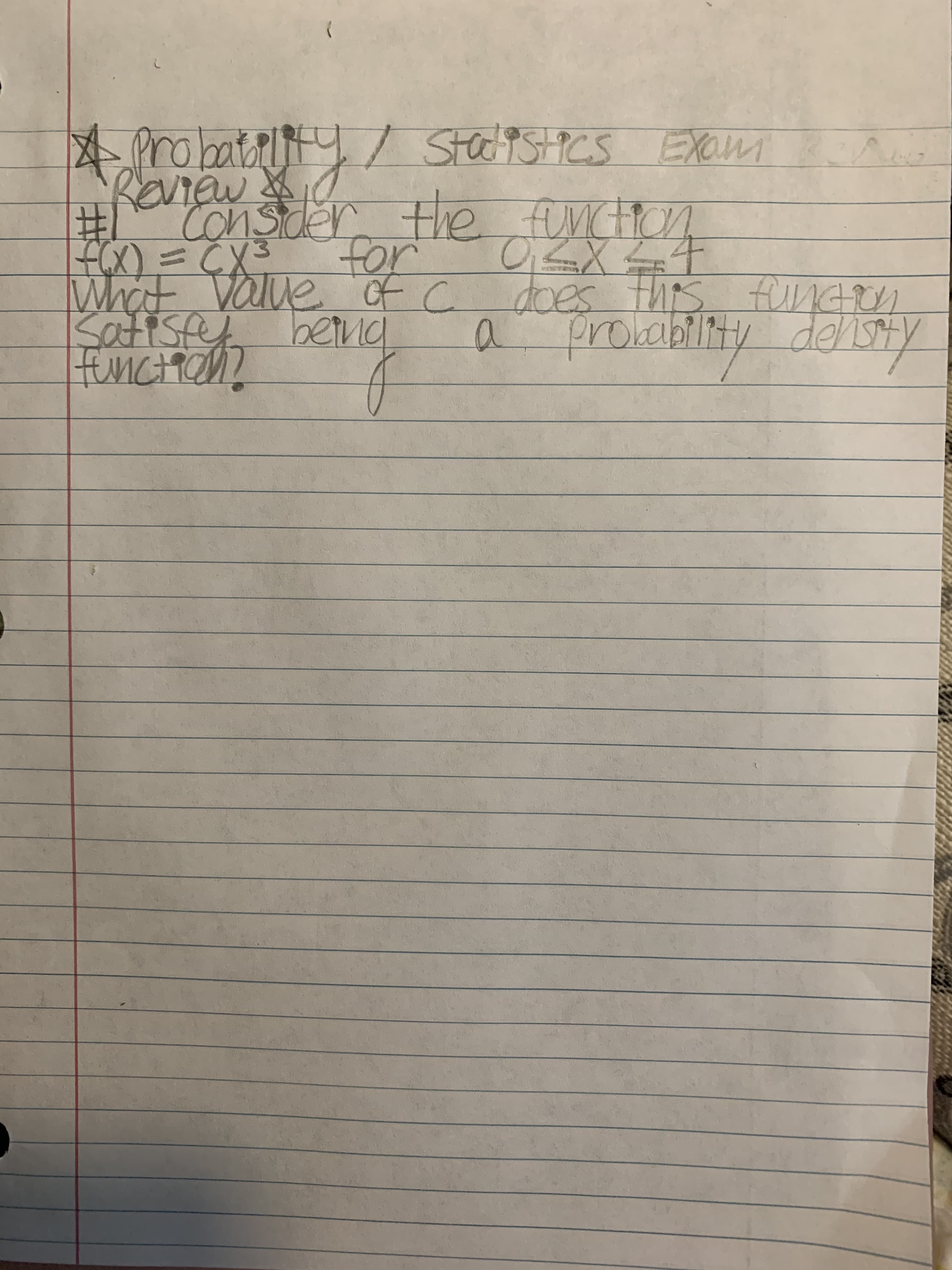 AProbatty / StacitSICs EXu
ro bat
Raview&
# consder the function
SHOCTSHICS EXam
T%23
EX) =CX3
What value of c does ts funten
for
0:ZX4
does this fNGN
Safisfe.
FunCHHen?
a prombility deISty
betnd
denst
