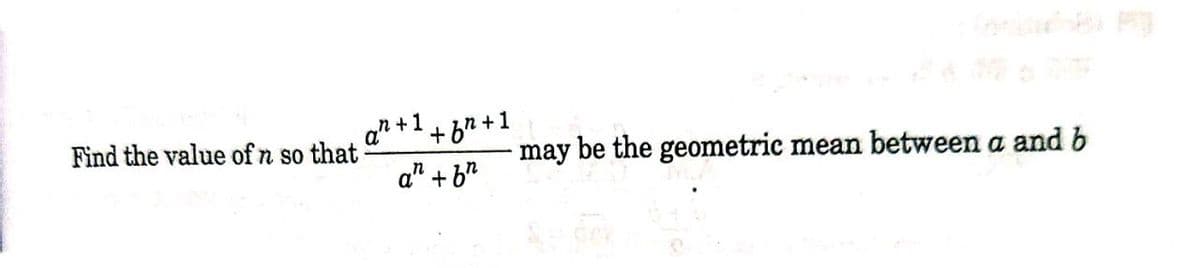 an +1+6"+1
Find the value of n so that
may be the geometric mean between a and b
a" + b"
