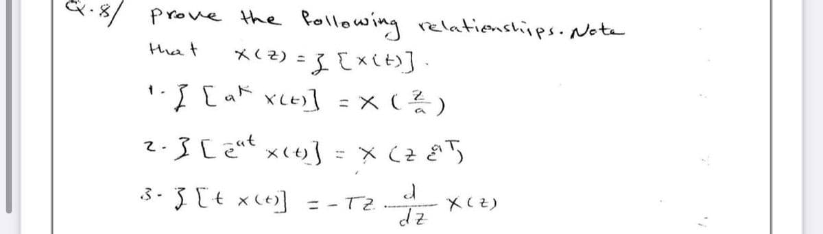 ·8/ prove the following relationships. Note
that
X(Z) = ] [X(+)].
1.] [ak XLE)] = x ( ²/2 )
2. ] [ 2°t X(+)] = x (285)
3-3 [+ x(+)]
d
dz
=-TZ
X (Z)