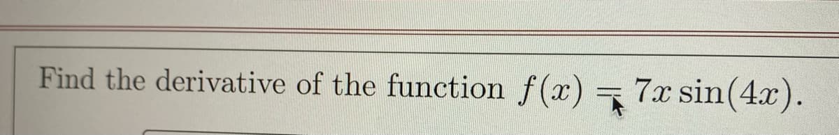 Find the derivative of the function f(x)
7x sin(4x).
