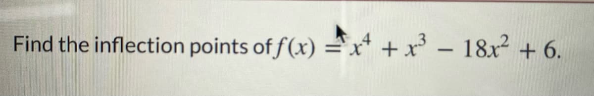 Find the inflection points of f(x) =x* +x – 18x² +6.
