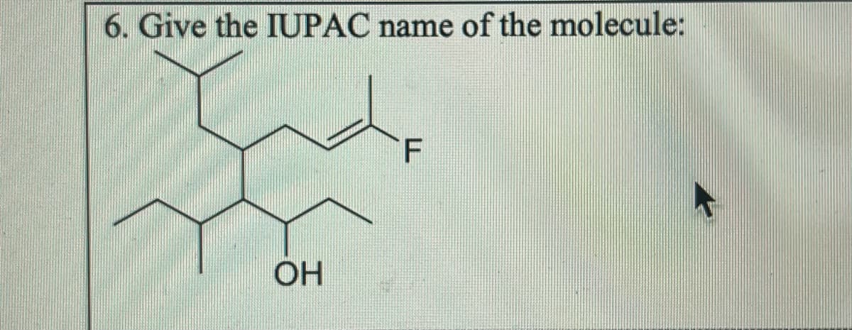 6. Give the IUPAC name of the molecule:
OH
F