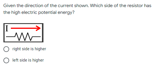 Given the direction of the current shown. Which side of the resistor has
the high electric potential energy?
O right side is higher
O left side is higher
