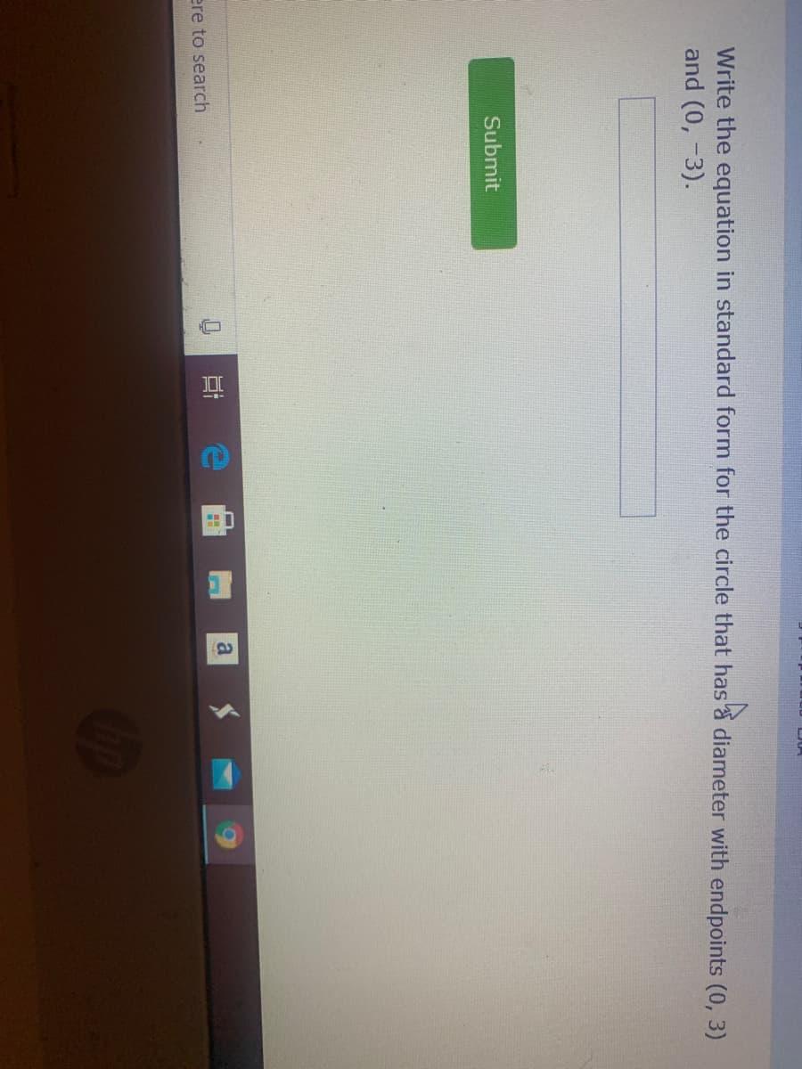 Write the equation in standard form for the circle that has a diameter with endpoints (0, 3)
and (0, -3).
Submit
a
ere to search
