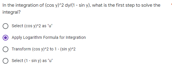 In the integration of (cos y)^2 dy/(1 - sin y), what is the first step to solve the
integral?
Select (cos y)^2 as "u"
Apply Logarithm Formula for Integration
O Transform (cos y)^2 to 1- (sin y)^2
O select (1 - sin y) as "u"
