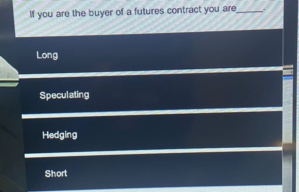 If you are the buyer of a futures contract you are
Long
Speculating
Hedging
Short