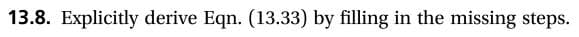 13.8. Explicitly derive Eqn. (13.33) by filling in the missing steps
