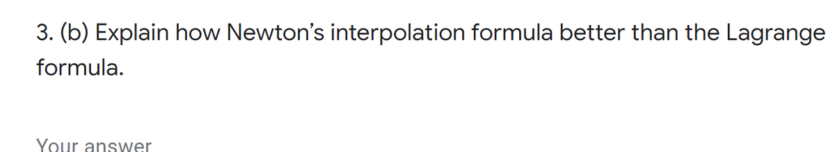 3. (b) Explain how Newton's interpolation formula better than the Lagrange
formula.
Your answer
